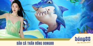 Bắn Cá Thần Rồng BONG88