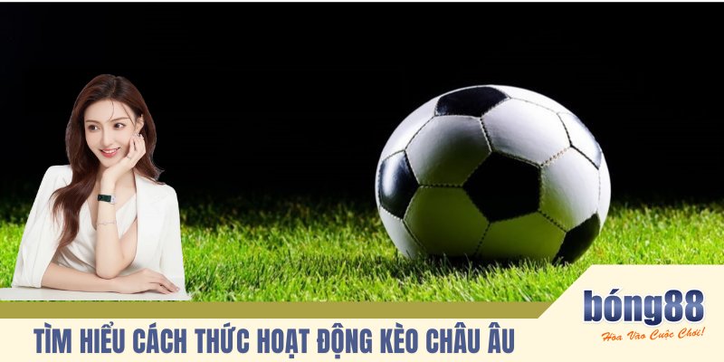  Tìm hiểu cách thức hoạt động kèo châu Âu